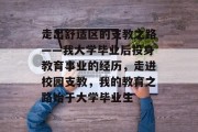 走出舒适区的支教之路——我大学毕业后投身教育事业的经历，走进校园支教，我的教育之路始于大学毕业生