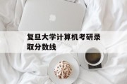 复旦大学计算机考研录取分数线