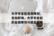 大学毕业后自我规划，走向职场，大学毕业后的自我规划与就业策略