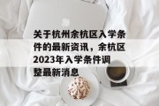 关于杭州余杭区入学条件的最新资讯，余杭区2023年入学条件调整最新消息