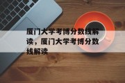 厦门大学考博分数线解读，厦门大学考博分数线解读