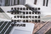 大学毕业后是否可以申请贷款？答案是肯定的，大学毕业后可以申请贷款吗？这是一个值得探讨的问题