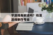 学游戏有前途吗？动漫游戏制作专业