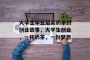 大学生毕业后卖奶茶的创业故事，大学生创业，一杯奶茶，一份梦想
