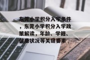 东莞小学积分入学条件，东莞小学积分入学政策解读，年龄、学籍、健康状况等关键要素