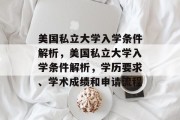美国私立大学入学条件解析，美国私立大学入学条件解析，学历要求、学术成绩和申请流程