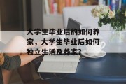 大学生毕业后的如何养家，大学生毕业后如何独立生活及养家?
