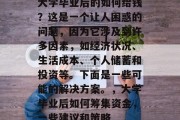 大学毕业后的如何给钱？这是一个让人困惑的问题，因为它涉及到许多因素，如经济状况、生活成本、个人储蓄和投资等。下面是一些可能的解决方案。，大学毕业后如何筹集资金，一些建议和策略