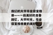 我们的大学毕业寝室相册——一段美好的青春回忆，大学时光，毕业寝室相册里的美好回忆