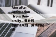 Aim after Graduation from University，晋升后的职场规划，成功的秘诀