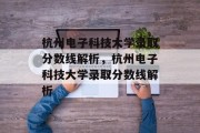 杭州电子科技大学录取分数线解析，杭州电子科技大学录取分数线解析