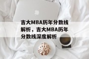 吉大MBA历年分数线解析，吉大MBA历年分数线深度解析