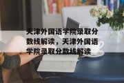天津外国语学院录取分数线解读，天津外国语学院录取分数线解读