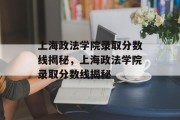 上海政法学院录取分数线揭秘，上海政法学院录取分数线揭秘