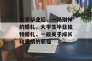 大学毕业后，一场别样的婚礼，大学生毕业独特婚礼，一段关于成长和爱情的旅程