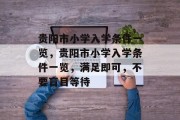 贵阳市小学入学条件一览，贵阳市小学入学条件一览，满足即可，不要盲目等待