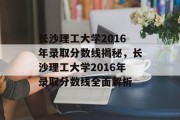 长沙理工大学2016年录取分数线揭秘，长沙理工大学2016年录取分数线全面解析