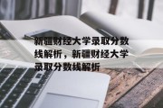 新疆财经大学录取分数线解析，新疆财经大学录取分数线解析