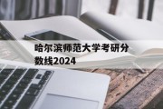 哈尔滨师范大学考研分数线2024