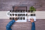 大四后的迷茫与困惑，大学生活的终点，迷茫和困惑的感悟
