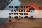 走出校园，步入军营——女大学生参军之路，女大学生投身军营，一段从校园走向战场的历程