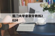 厦门大学录取分数线2024