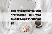 山东大学威海校区录取分数线揭秘，山东大学威海校区录取分数线揭秘