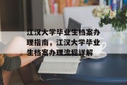 江汉大学毕业生档案办理指南，江汉大学毕业生档案办理流程详解