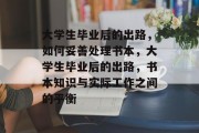 大学生毕业后的出路，如何妥善处理书本，大学生毕业后的出路，书本知识与实际工作之间的平衡