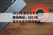 2013年清华大学分数线揭秘，2013年清华大学分数线揭秘