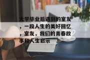 大学毕业后遇到的室友，一段人生的美好回忆，室友，我们的青春故事和人生启示