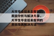 大学毕业后未去报到的原因分析与解决方案，大学生毕业后未报到的原因及其解决方法