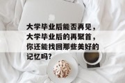 大学毕业后能否再见，大学毕业后的再聚首，你还能找回那些美好的记忆吗?