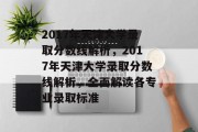 2017年天津大学录取分数线解析，2017年天津大学录取分数线解析，全面解读各专业录取标准