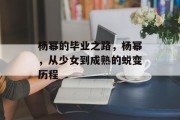 杨幂的毕业之路，杨幂，从少女到成熟的蜕变历程