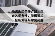 电大入学条件介绍，电大入学条件，学历要求、报名流程与常见问题解答