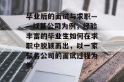 毕业后的面试与求职——以某公司为例，经验丰富的毕业生如何在求职中脱颖而出，以一家知名公司的面试过程为例