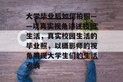 大学毕业后如何拍照——以真实视角讲述校园生活，真实校园生活的毕业照，以摄影师的视角展现大学生们的生活点滴
