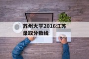 苏州大学2016江苏录取分数线