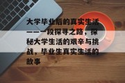 大学毕业后的真实生活——一段探寻之路，探秘大学生活的艰辛与挑战，毕业生真实生活的故事