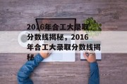 2016年合工大录取分数线揭秘，2016年合工大录取分数线揭秘