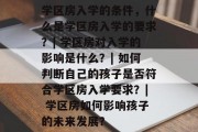 学区房入学的条件，什么是学区房入学的要求？| 学区房对入学的影响是什么？| 如何判断自己的孩子是否符合学区房入学要求？| 学区房如何影响孩子的未来发展？