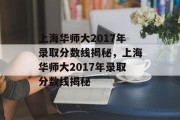 上海华师大2017年录取分数线揭秘，上海华师大2017年录取分数线揭秘