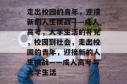 走出校园的青年，迎接新的人生挑战——成人高考，大学生活的补充，校园到社会，走出校园的青年，迎接新的人生挑战——成人高考与大学生活