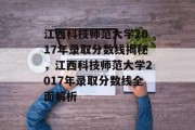 江西科技师范大学2017年录取分数线揭秘，江西科技师范大学2017年录取分数线全面解析
