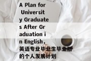 A Plan for University Graduates After Graduation in English，英语专业毕业生毕业后的个人发展计划