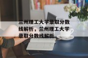 兰州理工大学录取分数线解析，兰州理工大学录取分数线解析