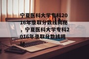 宁夏医科大学专科2016年录取分数线揭秘，宁夏医科大学专科2016年录取分数线揭秘