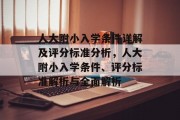 人大附小入学条件详解及评分标准分析，人大附小入学条件、评分标准解析与全面解析