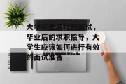 大学毕业后如何面试，毕业后的求职指导，大学生应该如何进行有效的面试准备